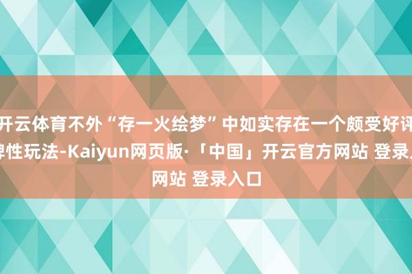 开云体育不外“存一火绘梦”中如实存在一个颇受好评的脾性玩法-Kaiyun网页版·「中国」开云官方网站 登录入口