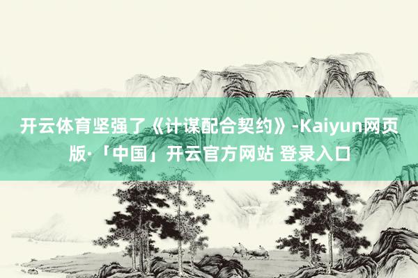 开云体育坚强了《计谋配合契约》-Kaiyun网页版·「中国」开云官方网站 登录入口