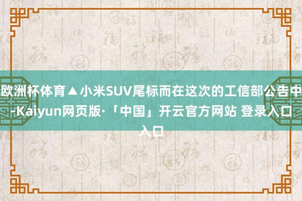 欧洲杯体育▲小米SUV尾标而在这次的工信部公告中-Kaiyun网页版·「中国」开云官方网站 登录入口