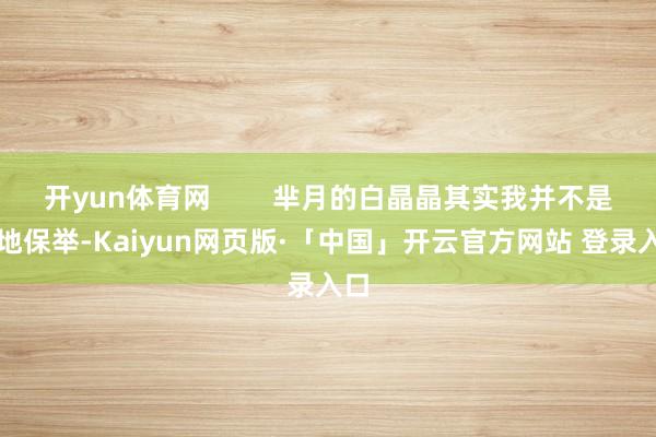 开yun体育网        芈月的白晶晶其实我并不是特地保举-Kaiyun网页版·「中国」开云官方网站 登录入口
