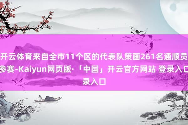 开云体育来自全市11个区的代表队策画261名通顺员参赛-Kaiyun网页版·「中国」开云官方网站 登录入口