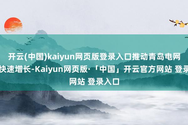 开云(中国)kaiyun网页版登录入口推动青岛电网负荷快速增长-Kaiyun网页版·「中国」开云官方网站 登录入口
