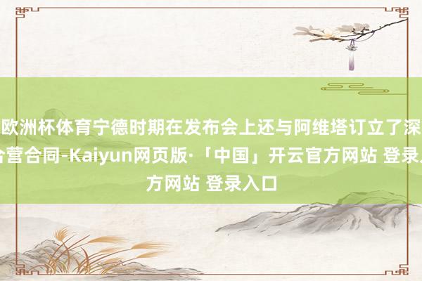 欧洲杯体育宁德时期在发布会上还与阿维塔订立了深入合营合同-Kaiyun网页版·「中国」开云官方网站 登录入口