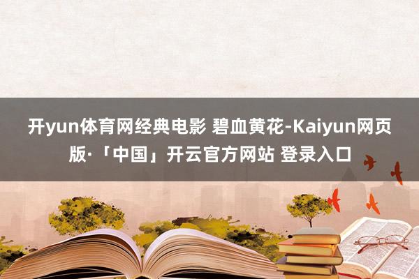开yun体育网经典电影 碧血黄花-Kaiyun网页版·「中国」开云官方网站 登录入口