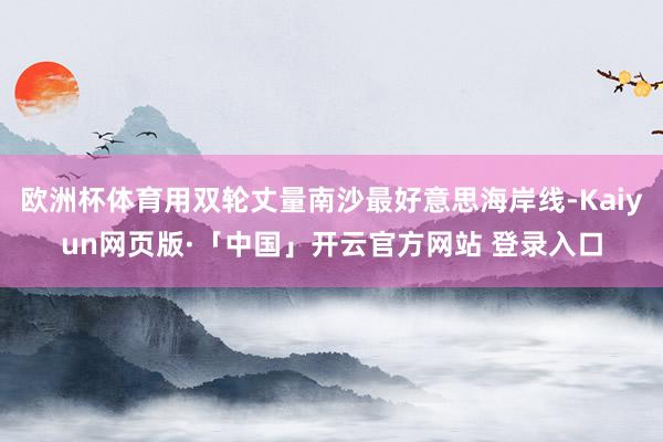 欧洲杯体育用双轮丈量南沙最好意思海岸线-Kaiyun网页版·「中国」开云官方网站 登录入口