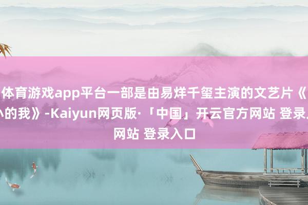 体育游戏app平台一部是由易烊千玺主演的文艺片《小小的我》-Kaiyun网页版·「中国」开云官方网站 登录入口