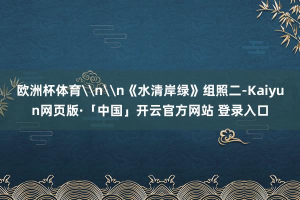 欧洲杯体育\n\n《水清岸绿》组照二-Kaiyun网页版·「中国」开云官方网站 登录入口
