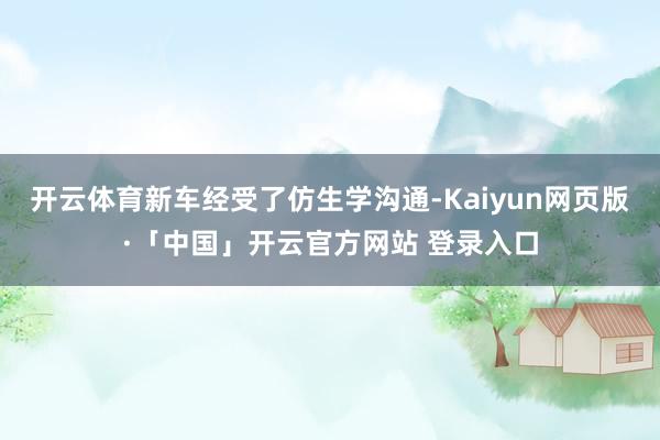 开云体育新车经受了仿生学沟通-Kaiyun网页版·「中国」开云官方网站 登录入口