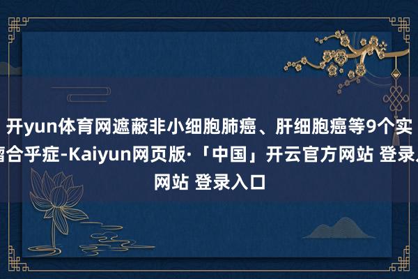 开yun体育网遮蔽非小细胞肺癌、肝细胞癌等9个实体瘤合乎症-Kaiyun网页版·「中国」开云官方网站 登录入口