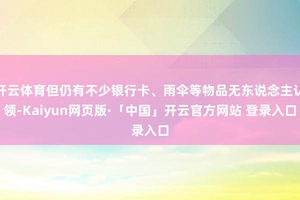 开云体育但仍有不少银行卡、雨伞等物品无东说念主认领-Kaiyun网页版·「中国」开云官方网站 登录入口