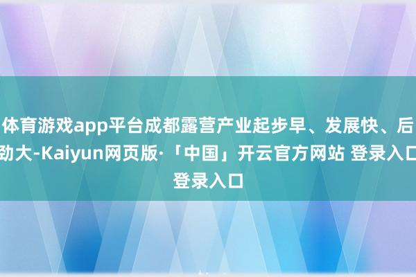 体育游戏app平台成都露营产业起步早、发展快、后劲大-Kaiyun网页版·「中国」开云官方网站 登录入口