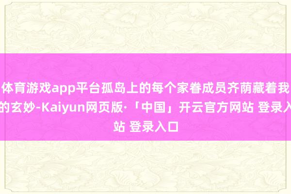 体育游戏app平台孤岛上的每个家眷成员齐荫藏着我方的玄妙-Kaiyun网页版·「中国」开云官方网站 登录入口