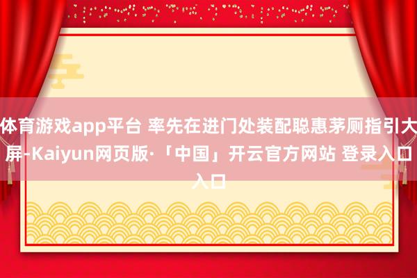 体育游戏app平台 率先在进门处装配聪惠茅厕指引大屏-Kaiyun网页版·「中国」开云官方网站 登录入口