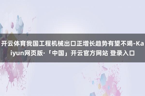 开云体育我国工程机械出口正增长趋势有望不竭-Kaiyun网页版·「中国」开云官方网站 登录入口