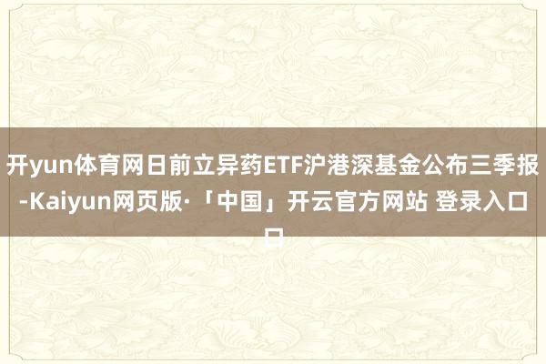 开yun体育网日前立异药ETF沪港深基金公布三季报-Kaiyun网页版·「中国」开云官方网站 登录入口