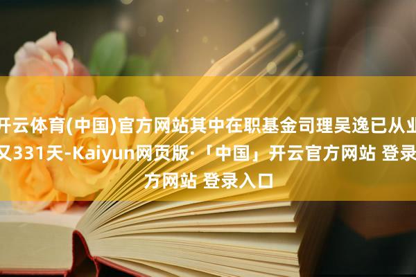 开云体育(中国)官方网站其中在职基金司理吴逸已从业5年又331天-Kaiyun网页版·「中国」开云官方网站 登录入口