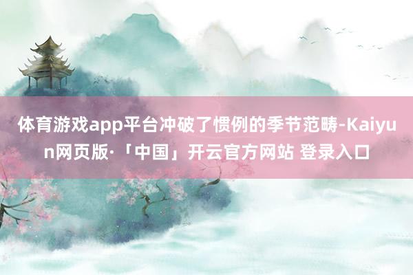 体育游戏app平台冲破了惯例的季节范畴-Kaiyun网页版·「中国」开云官方网站 登录入口
