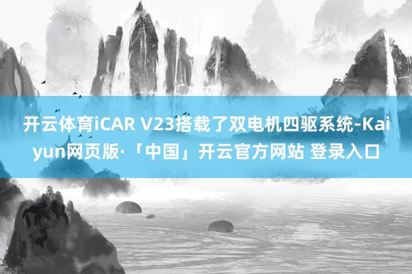 开云体育iCAR V23搭载了双电机四驱系统-Kaiyun网页版·「中国」开云官方网站 登录入口