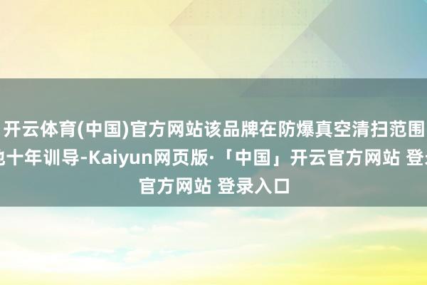 开云体育(中国)官方网站该品牌在防爆真空清扫范围领特地十年训导-Kaiyun网页版·「中国」开云官方网站 登录入口