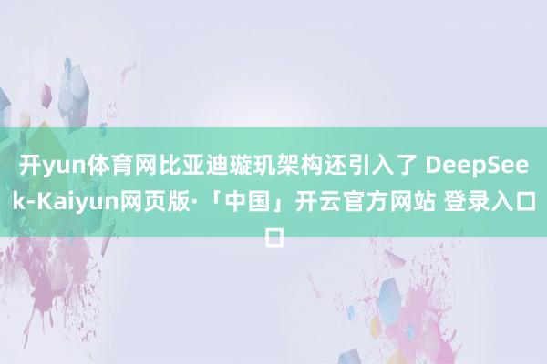 开yun体育网比亚迪璇玑架构还引入了 DeepSeek-Kaiyun网页版·「中国」开云官方网站 登录入口
