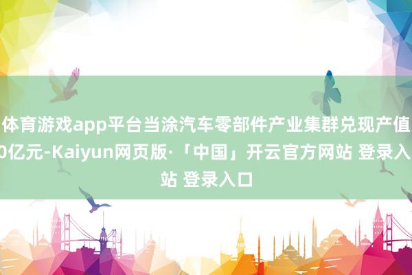 体育游戏app平台当涂汽车零部件产业集群兑现产值50亿元-Kaiyun网页版·「中国」开云官方网站 登录入口