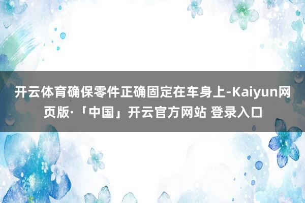 开云体育确保零件正确固定在车身上-Kaiyun网页版·「中国」开云官方网站 登录入口