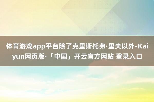 体育游戏app平台除了克里斯托弗·里夫以外-Kaiyun网页版·「中国」开云官方网站 登录入口