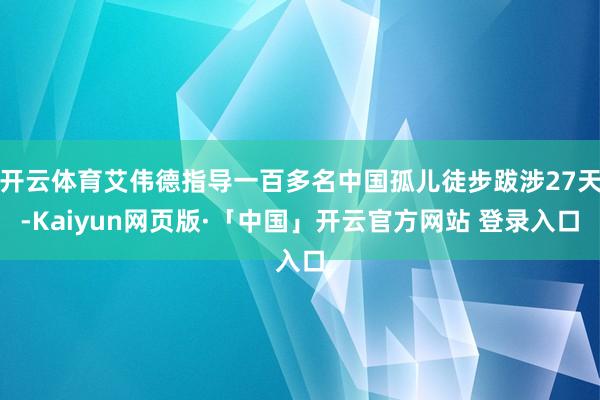 开云体育艾伟德指导一百多名中国孤儿徒步跋涉27天-Kaiyun网页版·「中国」开云官方网站 登录入口
