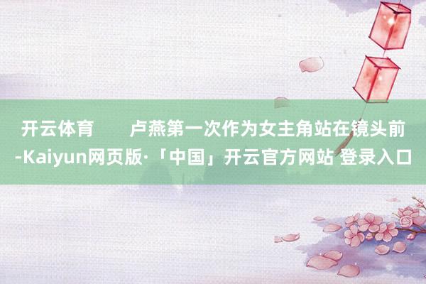 开云体育       卢燕第一次作为女主角站在镜头前-Kaiyun网页版·「中国」开云官方网站 登录入口