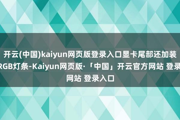 开云(中国)kaiyun网页版登录入口显卡尾部还加装了ARGB灯条-Kaiyun网页版·「中国」开云官方网站 登录入口
