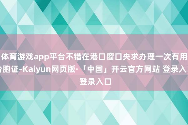 体育游戏app平台不错在港口窗口央求办理一次有用台胞证-Kaiyun网页版·「中国」开云官方网站 登录入口
