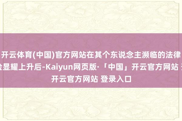 开云体育(中国)官方网站在其个东说念主濒临的法律连累风险显耀上升后-Kaiyun网页版·「中国」开云官方网站 登录入口