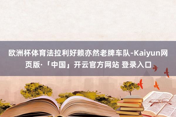 欧洲杯体育法拉利好赖亦然老牌车队-Kaiyun网页版·「中国」开云官方网站 登录入口