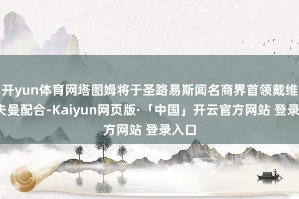 开yun体育网塔图姆将于圣路易斯闻名商界首领戴维-霍夫曼配合-Kaiyun网页版·「中国」开云官方网站 登录入口