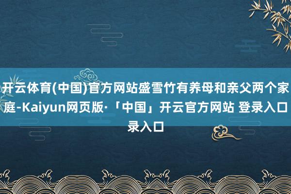 开云体育(中国)官方网站盛雪竹有养母和亲父两个家庭-Kaiyun网页版·「中国」开云官方网站 登录入口