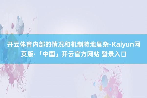 开云体育内部的情况和机制特地复杂-Kaiyun网页版·「中国」开云官方网站 登录入口