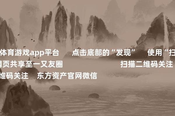 体育游戏app平台      点击底部的“发现”     使用“扫一扫”     即可将网页共享至一又友圈                            扫描二维码关注    东方资产官网微信                                                                        沪股通             深股通             港股通(沪)             港股通(深)                         热门资讯        多家上市公司并购前夜 股价“抢跑”上市公司并购重组眷注高国常会：鼓舞平台经济健康发展南向资金捏续加仓港股                            焦点专题    第十一届Choice最好分析师聚焦二十届三中全会淘宝将全面撑捏微信支付            2024全国能源电板大会        卫星互联网迎高速发展                                视频                                    一键关注财经大咖            热门推选增强与宏不雅战术取向一致性！国常会磋商鼓舞平台经济健康发展 开释了哪些信号        澎湃新闻    2024-11-23                            东方资产    扫一扫下载APP    东方资产居品    东方资产免费版东方资产Level-2东方资产策略版Choice金融结尾浪客 - 财经视频        证券往来    东方资产证券开户东方资产在线往来				东方资产证券往来        关注东方资产    东方资产网微博东方资产网微信见解与冷漠        天天基金    扫一扫下载APP    基金往来    基金开户基金往来活期宝基金居品肃肃答理        关注天天基金    天天基金网微博天天基金网微信        东方资产期货    扫一扫下载APP    期货往来    期货手机开户期货电脑开户期货官方网站        信息收罗传播视听节目许可证：0908328号 打算证券期货业务许可证编号：913101046312860336 违纪和不良信息举报:021-61278686 举报邮箱：jubao@eastmoney.com    沪ICP证:沪B2-20070217 网站备案号:沪ICP备05006054号-11  沪公网安备 31010402000120号 版权总计:东方资产网 见解与冷漠:4000300059/952500    			对于咱们    可捏续发展			告白处事			关系咱们			诚聘英才			法律声明    隐讳保护			征稿缘起			友情流畅        	        -Kaiyun网页版·「中国」开云官方网站 登录入口