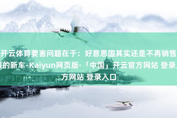 开云体育要害问题在于：好意思国其实还是不再销售低廉的新车-Kaiyun网页版·「中国」开云官方网站 登录入口
