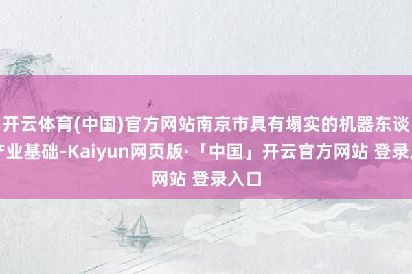 开云体育(中国)官方网站南京市具有塌实的机器东谈主产业基础-Kaiyun网页版·「中国」开云官方网站 登录入口