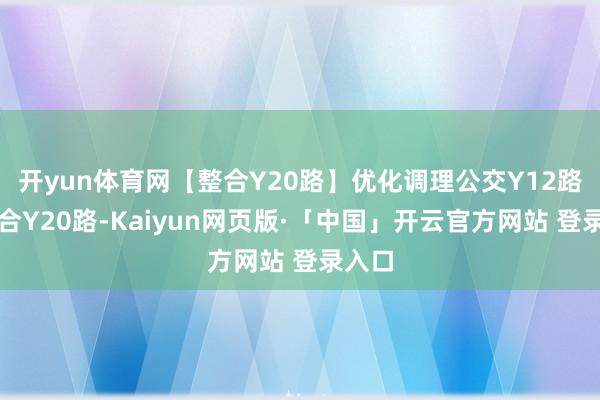 开yun体育网【整合Y20路】优化调理公交Y12路后整合Y20路-Kaiyun网页版·「中国」开云官方网站 登录入口