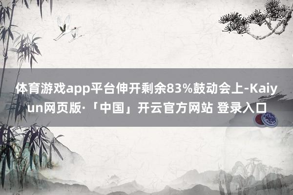 体育游戏app平台伸开剩余83%鼓动会上-Kaiyun网页版·「中国」开云官方网站 登录入口