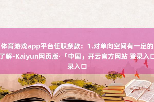 体育游戏app平台任职条款:1.对单向空间有一定的了解-Kaiyun网页版·「中国」开云官方网站 登录入口