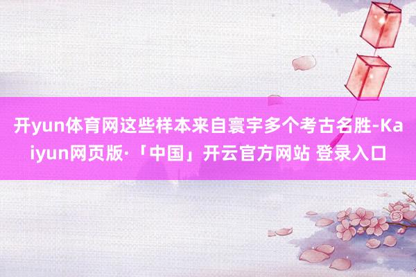 开yun体育网这些样本来自寰宇多个考古名胜-Kaiyun网页版·「中国」开云官方网站 登录入口