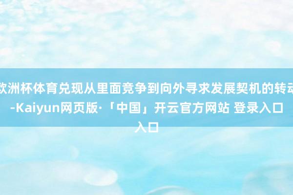 欧洲杯体育兑现从里面竞争到向外寻求发展契机的转动-Kaiyun网页版·「中国」开云官方网站 登录入口