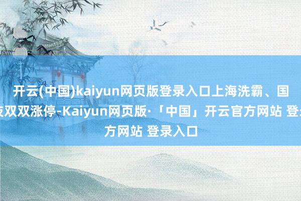 开云(中国)kaiyun网页版登录入口上海洗霸、国晟科技双双涨停-Kaiyun网页版·「中国」开云官方网站 登录入口