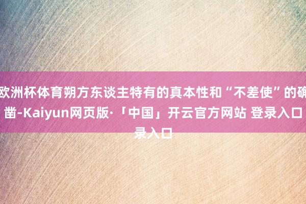 欧洲杯体育朔方东谈主特有的真本性和“不差使”的确凿-Kaiyun网页版·「中国」开云官方网站 登录入口