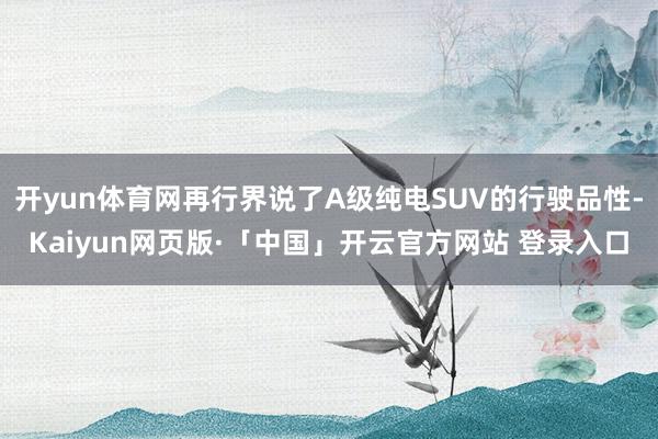 开yun体育网再行界说了A级纯电SUV的行驶品性-Kaiyun网页版·「中国」开云官方网站 登录入口