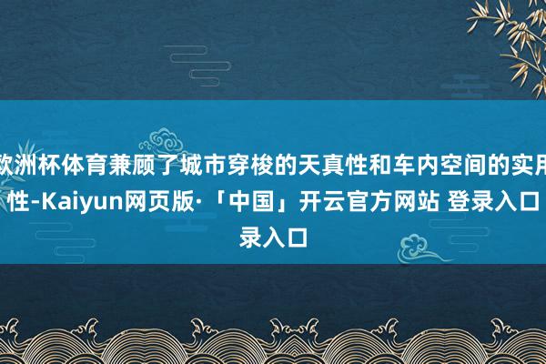 欧洲杯体育兼顾了城市穿梭的天真性和车内空间的实用性-Kaiyun网页版·「中国」开云官方网站 登录入口