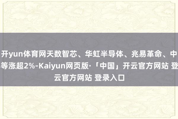 开yun体育网天数智芯、华虹半导体、兆易革命、中芯外洋等涨超2%-Kaiyun网页版·「中国」开云官方网站 登录入口