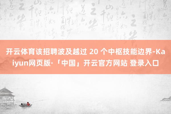 开云体育该招聘波及越过 20 个中枢技能边界-Kaiyun网页版·「中国」开云官方网站 登录入口
